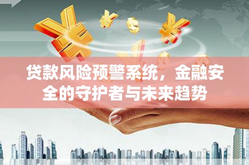 屏南贷款风险预警系统，金融安全的守护者与未来趋势