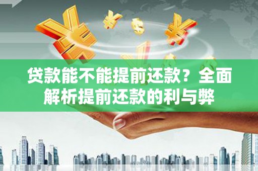 肥乡贷款能不能提前还款？全面解析提前还款的利与弊