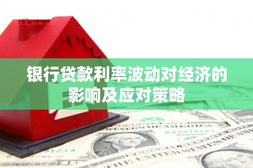 龙凤银行贷款利率波动对经济的影响及应对策略