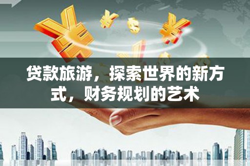 桃山贷款旅游，探索世界的新方式，财务规划的艺术
