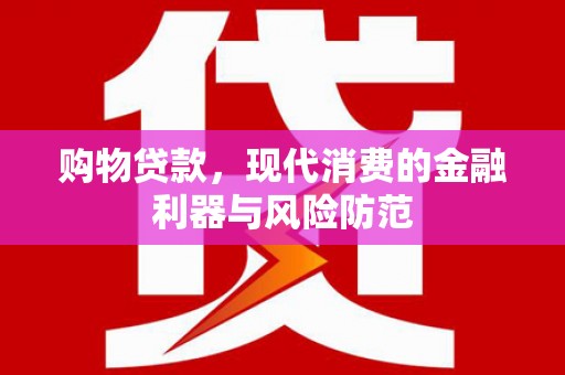 凉山购物贷款，现代消费的金融利器与风险防范
