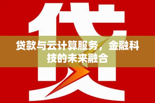 南涧贷款与云计算服务，金融科技的未来融合