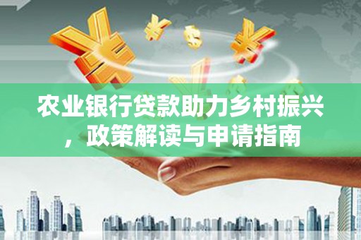龙安农业银行贷款助力乡村振兴，政策解读与申请指南