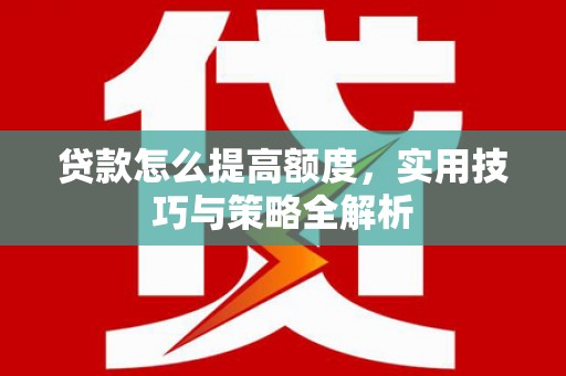鸡冠贷款怎么提高额度，实用技巧与策略全解析