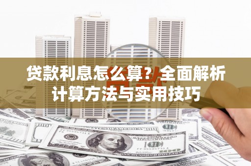 贵溪贷款利息怎么算？全面解析计算方法与实用技巧