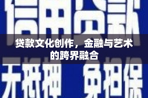 尚义贷款文化创作，金融与艺术的跨界融合
