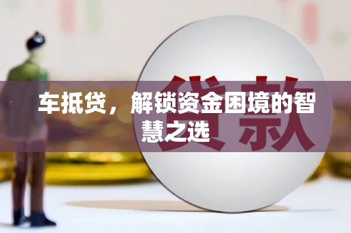 闽侯车抵贷，解锁资金困境的智慧之选