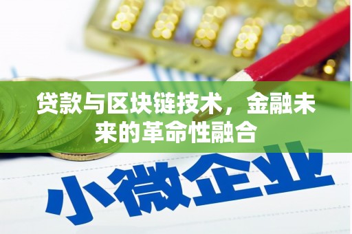 抚顺贷款与区块链技术，金融未来的革命性融合