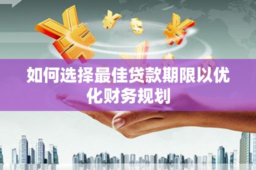 汝南如何选择最佳贷款期限以优化财务规划