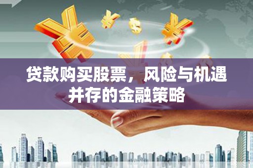 龙亭贷款购买股票，风险与机遇并存的金融策略