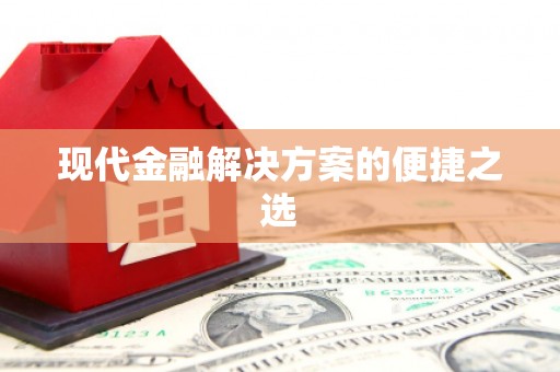 德兴现代金融解决方案的便捷之选