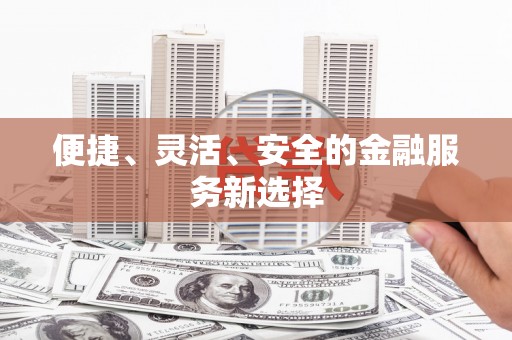 长葛便捷、灵活、安全的金融服务新选择