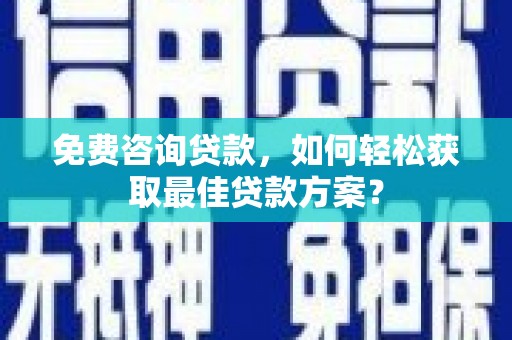 狮潭免费咨询贷款，如何轻松获取最佳贷款方案？