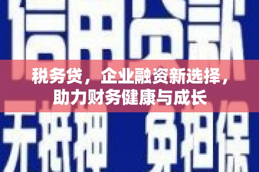 新屋税务贷，企业融资新选择，助力财务健康与成长