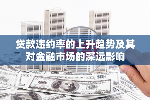 邢台贷款违约率的上升趋势及其对金融市场的深远影响